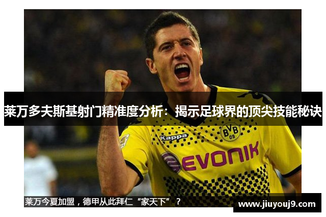 莱万多夫斯基射门精准度分析：揭示足球界的顶尖技能秘诀