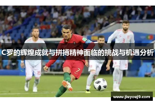 C罗的辉煌成就与拼搏精神面临的挑战与机遇分析