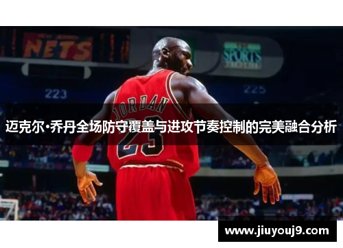 迈克尔·乔丹全场防守覆盖与进攻节奏控制的完美融合分析 迈克尔·乔丹全场防守覆盖与进攻节奏控制的完美融合分析