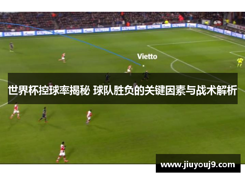 世界杯控球率揭秘 球队胜负的关键因素与战术解析