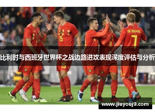 比利时与西班牙世界杯之战边路进攻表现深度评估与分析