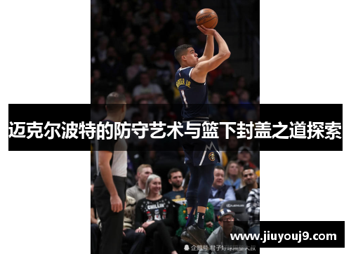 迈克尔波特的防守艺术与篮下封盖之道探索 迈克尔波特的防守艺术与篮下封盖之道探索