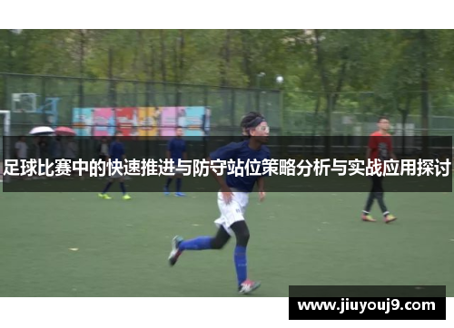 足球比赛中的快速推进与防守站位策略分析与实战应用探讨 足球比赛中的快速推进与防守站位策略分析与实战应用探讨