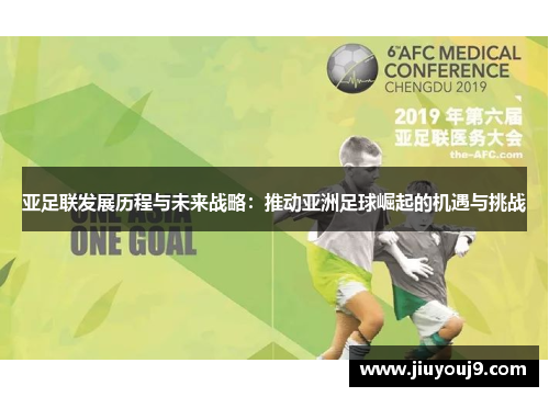 亚足联发展历程与未来战略:推动亚洲足球崛起的机遇与挑战 亚足联发展历程与未来战略:推动亚洲足球崛起的机遇与挑战