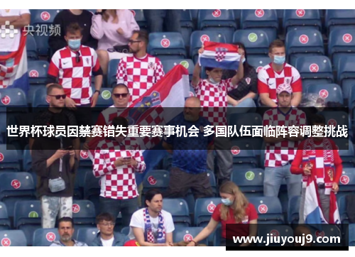 世界杯球员因禁赛错失重要赛事机会 多国队伍面临阵容调整挑战 世界杯球员因禁赛错失重要赛事机会 多国队伍面临阵容调整挑战