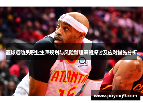 篮球运动员职业生涯规划与风险管理策略探讨及应对措施分析 篮球运动员职业生涯规划与风险管理策略探讨及应对措施分析