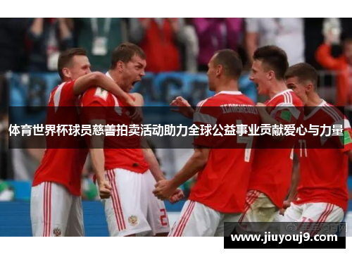 体育世界杯球员慈善拍卖活动助力全球公益事业贡献爱心与力量