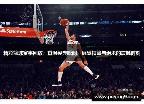 精彩篮球赛事回放:重温经典瞬间,感受扣篮与绝杀的震撼时刻 精彩篮球赛事回放:重温经典瞬间,感受扣篮与绝杀的震撼时刻