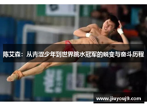 陈艾森:从青涩少年到世界跳水冠军的蜕变与奋斗历程 陈艾森:从青涩少年到世界跳水冠军的蜕变与奋斗历程