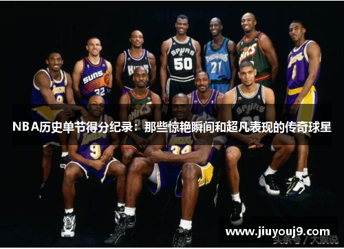 NBA历史单节得分纪录:那些惊艳瞬间和超凡表现的传奇球星 NBA历史单节得分纪录:那些惊艳瞬间和超凡表现的传奇球星