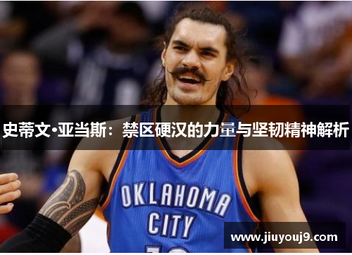 史蒂文·亚当斯:禁区硬汉的力量与坚韧精神解析 史蒂文·亚当斯:禁区硬汉的力量与坚韧精神解析