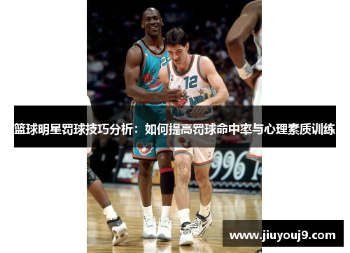 篮球明星罚球技巧分析：如何提高罚球命中率与心理素质训练