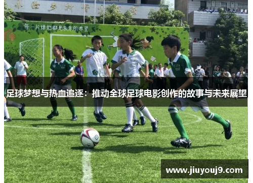 足球梦想与热血追逐:推动全球足球电影创作的故事与未来展望 足球梦想与热血追逐:推动全球足球电影创作的故事与未来展望
