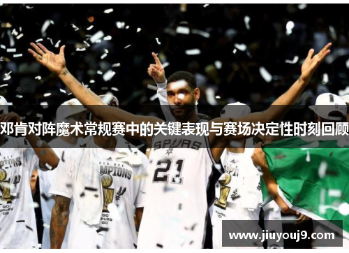 邓肯对阵魔术常规赛中的关键表现与赛场决定性时刻回顾 邓肯对阵魔术常规赛中的关键表现与赛场决定性时刻回顾