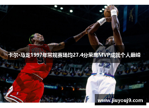 卡尔·马龙1997年常规赛场均27.4分荣膺MVP成就个人巅峰 卡尔·马龙1997年常规赛场均27.4分荣膺MVP成就个人巅峰