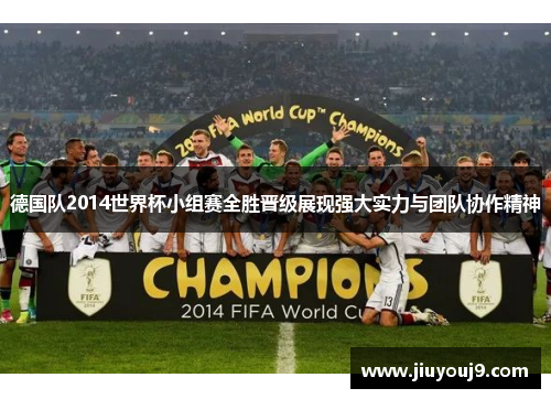 德国队2014世界杯小组赛全胜晋级展现强大实力与团队协作精神