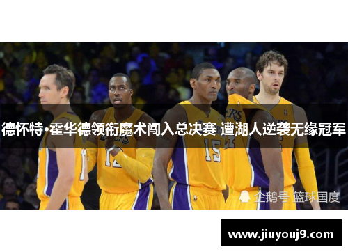 德怀特·霍华德领衔魔术闯入总决赛 遭湖人逆袭无缘冠军 德怀特·霍华德领衔魔术闯入总决赛 遭湖人逆袭无缘冠军