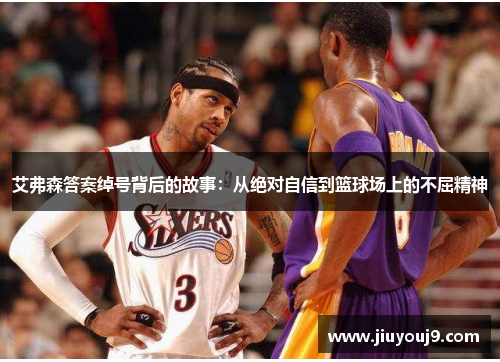 艾弗森答案绰号背后的故事:从绝对自信到篮球场上的不屈精神 艾弗森答案绰号背后的故事:从绝对自信到篮球场上的不屈精神