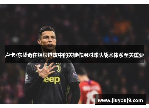 卢卡·东契奇在组织进攻中的关键作用对球队战术体系至关重要 卢卡·东契奇在组织进攻中的关键作用对球队战术体系至关重要