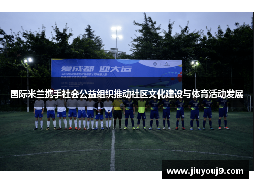 国际米兰携手社会公益组织推动社区文化建设与体育活动发展 国际米兰携手社会公益组织推动社区文化建设与体育活动发展