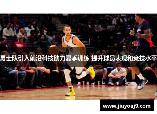 勇士队引入前沿科技助力夏季训练 提升球员表现和竞技水平 勇士队引入前沿科技助力夏季训练 提升球员表现和竞技水平