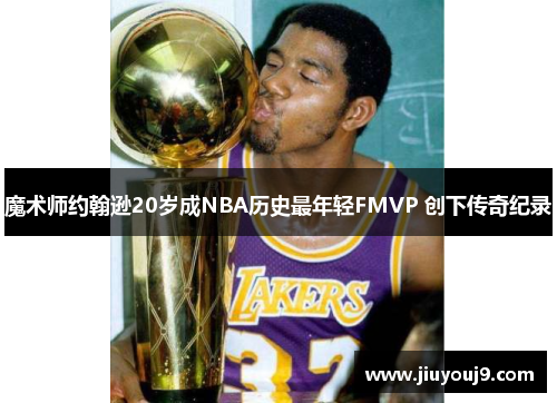 魔术师约翰逊20岁成NBA历史最年轻FMVP 创下传奇纪录