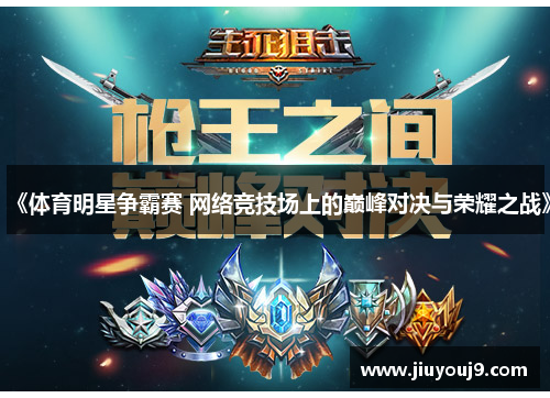 《体育明星争霸赛 网络竞技场上的巅峰对决与荣耀之战》