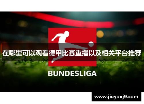 在哪里可以观看德甲比赛重播以及相关平台推荐 在哪里可以观看德甲比赛重播以及相关平台推荐