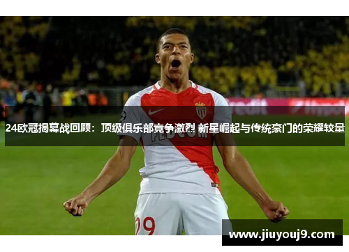 24欧冠揭幕战回顾:顶级俱乐部竞争激烈 新星崛起与传统豪门的荣耀较量 24欧冠揭幕战回顾:顶级俱乐部竞争激烈 新星崛起与传统豪门的荣耀较量