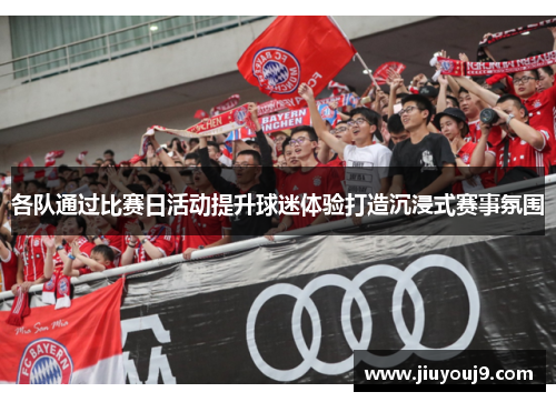 各队通过比赛日活动提升球迷体验打造沉浸式赛事氛围 各队通过比赛日活动提升球迷体验打造沉浸式赛事氛围