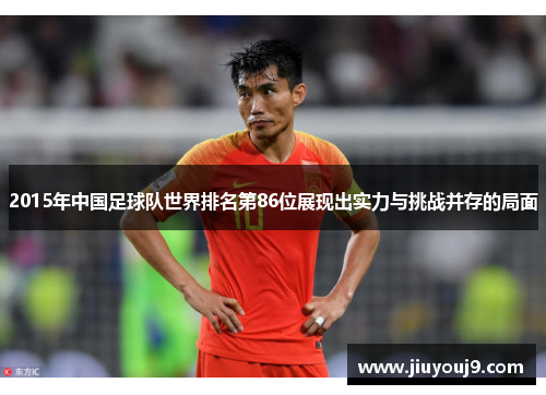 2015年中国足球队世界排名第86位展现出实力与挑战并存的局面 2015年中国足球队世界排名第86位展现出实力与挑战并存的局面