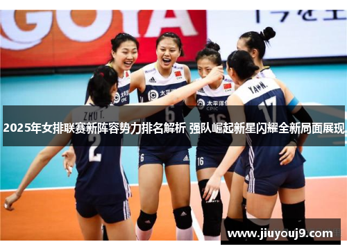 2025年女排联赛新阵容势力排名解析 强队崛起新星闪耀全新局面展现 2025年女排联赛新阵容势力排名解析 强队崛起新星闪耀全新局面展现