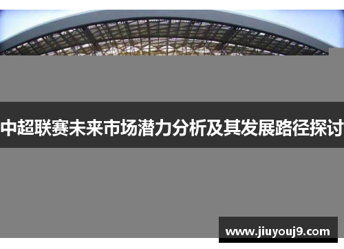 中超联赛未来市场潜力分析及其发展路径探讨 中超联赛未来市场潜力分析及其发展路径探讨