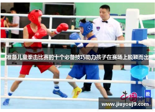 准备儿童拳击比赛的十个必备技巧助力孩子在赛场上脱颖而出