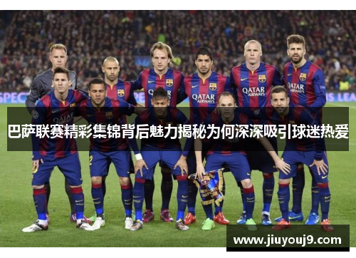 巴萨联赛精彩集锦背后魅力揭秘为何深深吸引球迷热爱