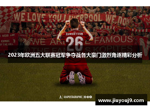 2023年欧洲五大联赛冠军争夺战各大豪门激烈角逐精彩分析