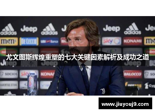 尤文图斯辉煌重塑的七大关键因素解析及成功之道