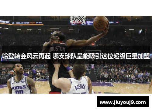 哈登转会风云再起 哪支球队最能吸引这位超级巨星加盟