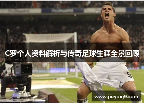 C罗个人资料解析与传奇足球生涯全景回顾 C罗个人资料解析与传奇足球生涯全景回顾
