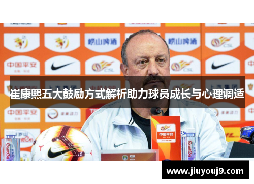 崔康熙五大鼓励方式解析助力球员成长与心理调适 崔康熙五大鼓励方式解析助力球员成长与心理调适