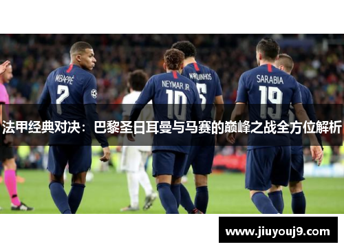 法甲经典对决：巴黎圣日耳曼与马赛的巅峰之战全方位解析