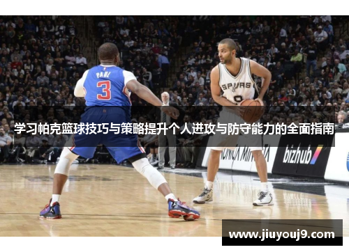 学习帕克篮球技巧与策略提升个人进攻与防守能力的全面指南