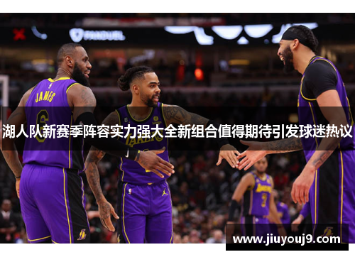 湖人队新赛季阵容实力强大全新组合值得期待引发球迷热议 湖人队新赛季阵容实力强大全新组合值得期待引发球迷热议