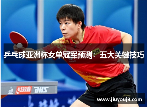 乒乓球亚洲杯女单冠军预测：五大关键技巧