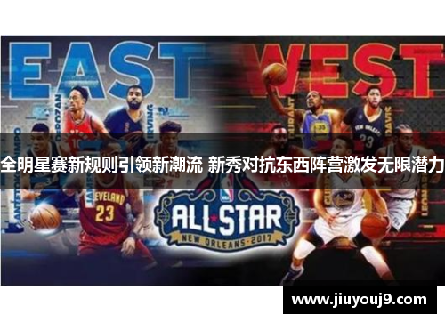 全明星赛新规则引领新潮流 新秀对抗东西阵营激发无限潜力 全明星赛新规则引领新潮流 新秀对抗东西阵营激发无限潜力