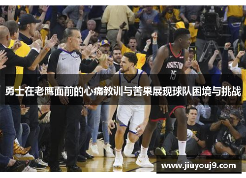 勇士在老鹰面前的心痛教训与苦果展现球队困境与挑战