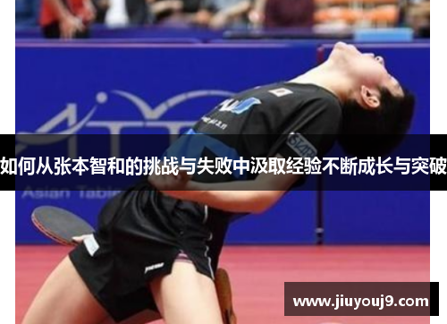 如何从张本智和的挑战与失败中汲取经验不断成长与突破 如何从张本智和的挑战与失败中汲取经验不断成长与突破