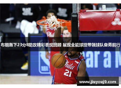 布朗轰下23分8助攻精彩表现回顾 展现全能球技带领球队奋勇前行