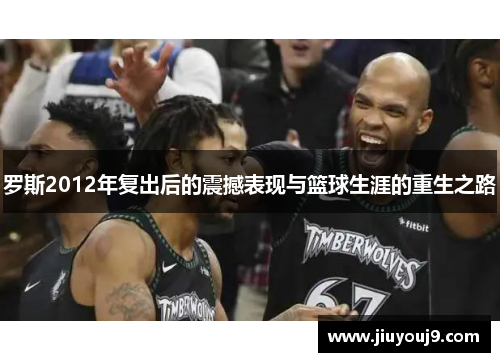 罗斯2012年复出后的震撼表现与篮球生涯的重生之路