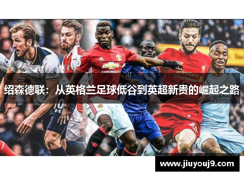 绍森德联：从英格兰足球低谷到英超新贵的崛起之路
